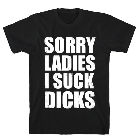 Sorry Ladies, I Suck Dicks T-Shirt