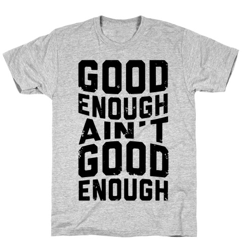 Good Enough Ain't Good Enough T-Shirt