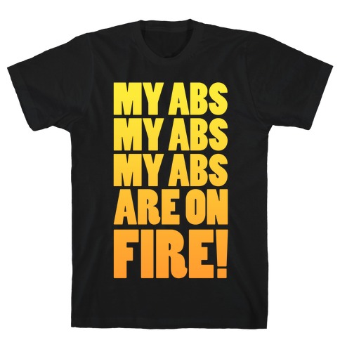 My Abs My Abs My Abs are on Fire! T-Shirt