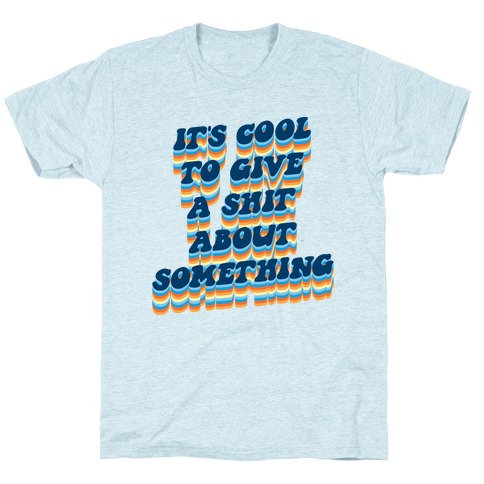 It's Cool To Give A Shit About Something T-Shirt