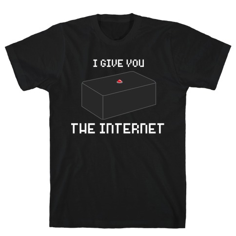 I Give You... The Internet T-Shirt