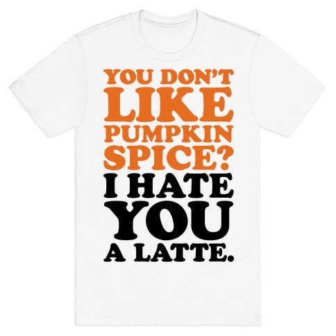 You Don't Like Pumpkin Spice? T-Shirt