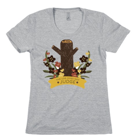 The Log Does Not Judge Womens T-Shirt