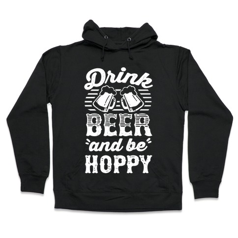 Drink Beer And Be Hoppy Hooded Sweatshirt