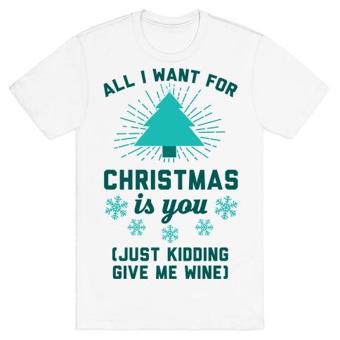 All I Want For Christmas Is You (Just Kidding Give Me Wine) T-Shirt
