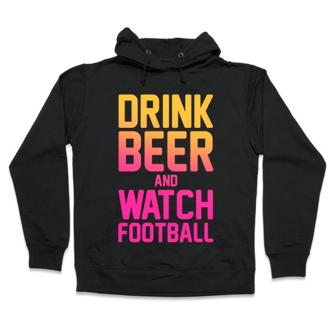 Drink Beer and Watch Football Hooded Sweatshirt