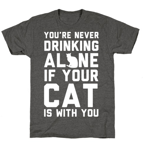 You're Never Drinking Alone If Your Cat Is With You T-Shirt
