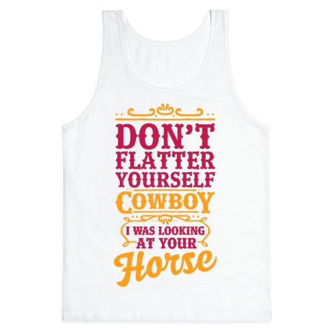 Don't Flatter Yourself Cowboy I Was Looking At Your Horse Tee Shirt