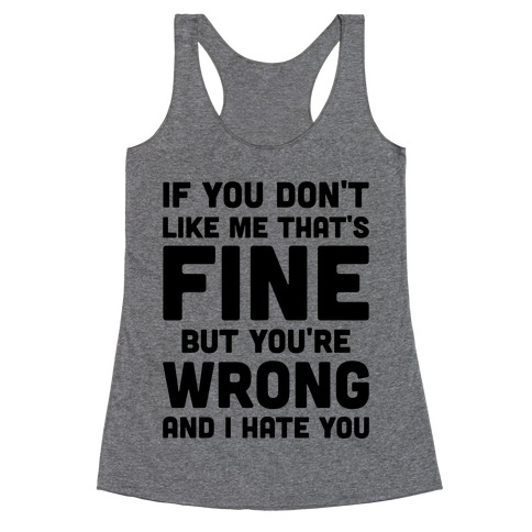 If You Don't Like Me That's Fine But You're Wrong Racerback Tank Tops ...