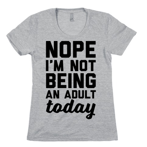 Nope I'm Not Being An Adult Today Womens T-Shirt