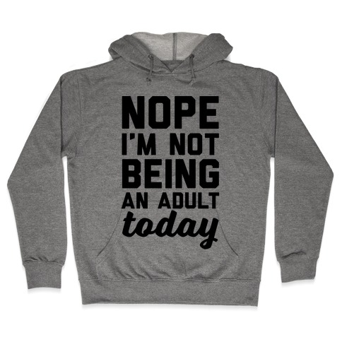 Nope I'm Not Being An Adult Today Hooded Sweatshirt