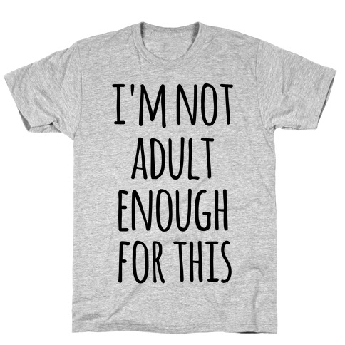 I'm Not Adult Enough For This T-Shirt