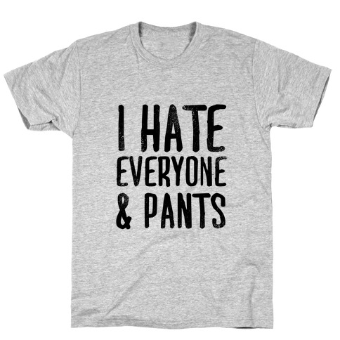 I Hate Everyone... & Pants T-Shirt