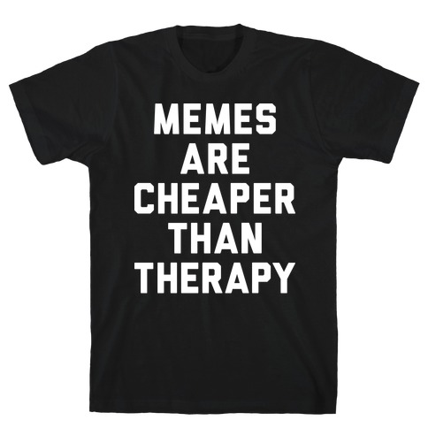 Memes Are Cheaper Than Therapy T-Shirt