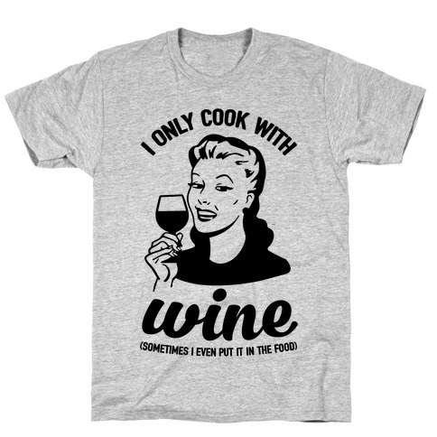 I Only Cook With Wine T-Shirt