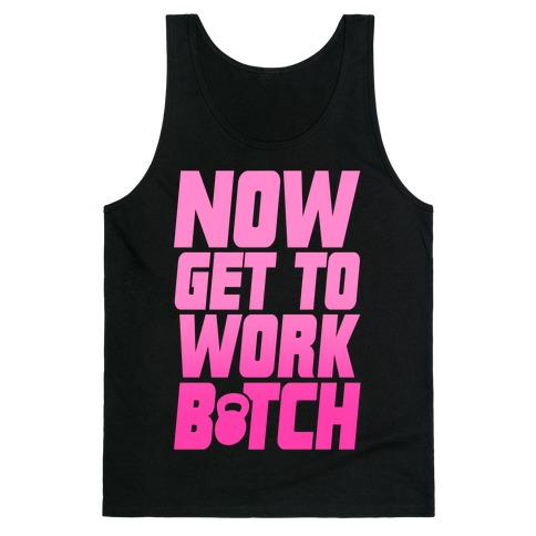 Now Get To Work B*tch Tank Tops 