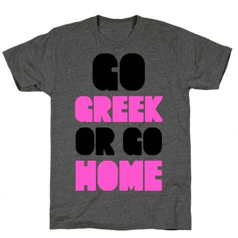 Go Greek Or Go Home T-Shirt