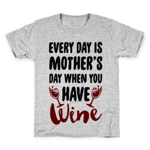 Every Day Is Mother's Day When You Have Wine Kids T-Shirt