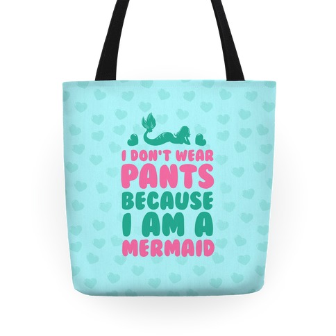 I Don't Wear Pants Because I Am A Mermaid Tote
