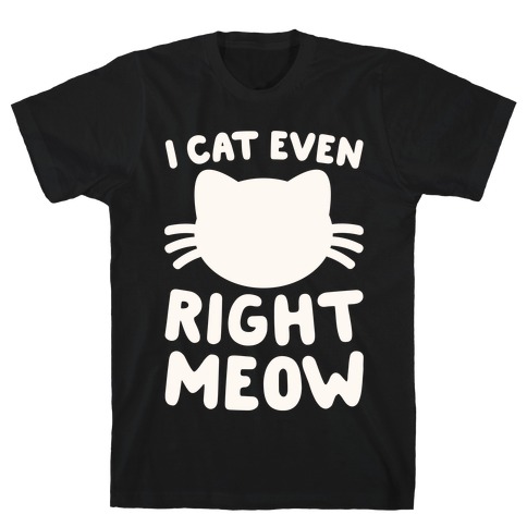 I Cat Even Right Meow T-Shirts | LookHUMAN