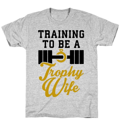 Training To Be A Trophy Wife T-Shirt