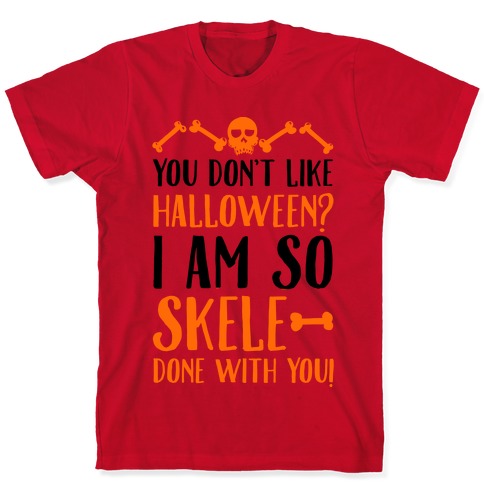 You Don't Like Halloween? I Am SO Skele-done With You T-Shirts | LookHUMAN