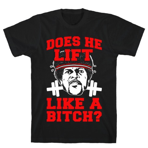 Does He Lift Like a Bitch? T-Shirt
