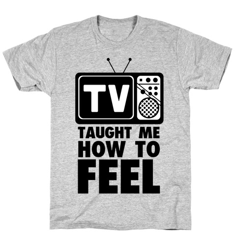 TV Taught Me How to Feel T-Shirt