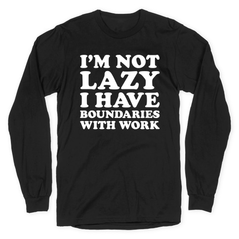 I'm Not Lazy I Have Boundaries With Work Long Sleeve T-Shirt