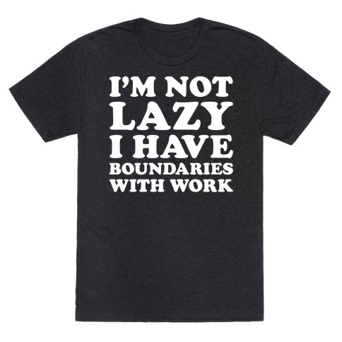 I'm Not Lazy I Have Boundaries With Work T-Shirt