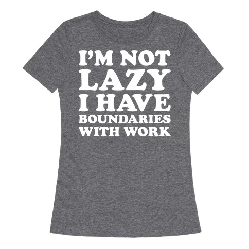 I'm Not Lazy I Have Boundaries With Work Womens T-Shirt