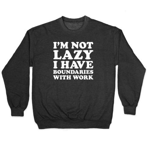 I'm Not Lazy I Have Boundaries With Work Pullover