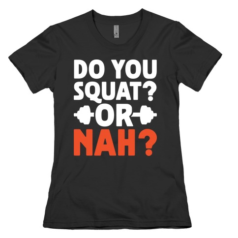 Do You Squat? Or Nah? Womens T-Shirt