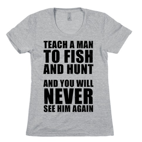 Teach A Man To Fish and Hunt Womens T-Shirt