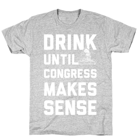 Drink Until Congress Makes Sense T-Shirt