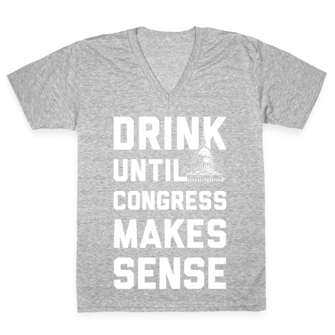 Drink Until Congress Makes Sense V-Neck Tee Shirt