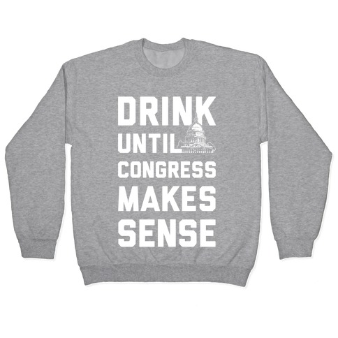 Drink Until Congress Makes Sense Pullover