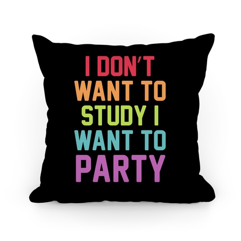 I Don't Want To Study I Want To Party Pillow