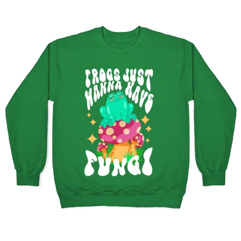 Frogs Just Wanna Have Fungi Pullover