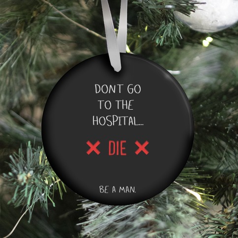 Don't Go to the Hospital... Die. Be a Man. Ornament