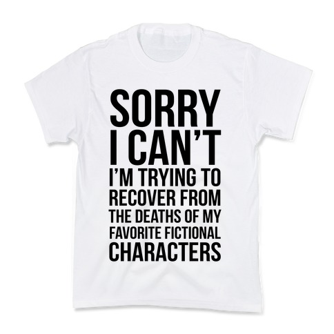 Sorry, I Can't, I'm Trying To Recover From The Deaths Of My Favorite Fictional Characters Kids T-Shirt