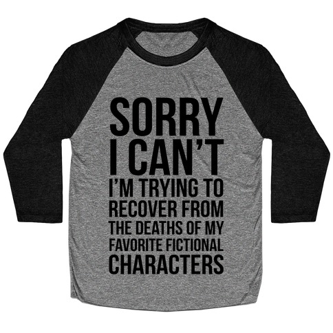 Sorry, I Can't, I'm Trying To Recover From The Deaths Of My Favorite Fictional Characters Baseball Tee