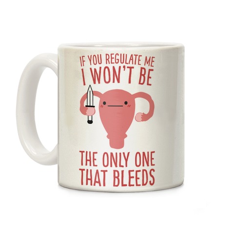 If You Regulate Me, I Won't Be The Only One That Bleeds Coffee Mug