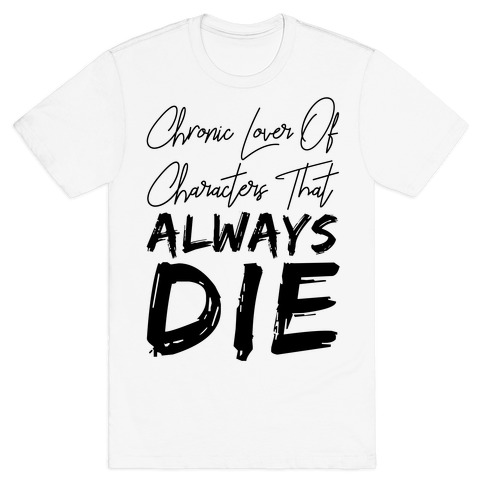 Chronic Lover Of Characters That ALWAYS DIE T-Shirt