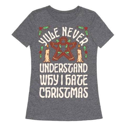 Yule Never Understand Why I Hate Christmas Womens T-Shirt