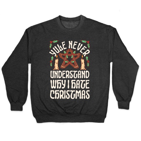 Yule Never Understand Why I Hate Christmas Pullover