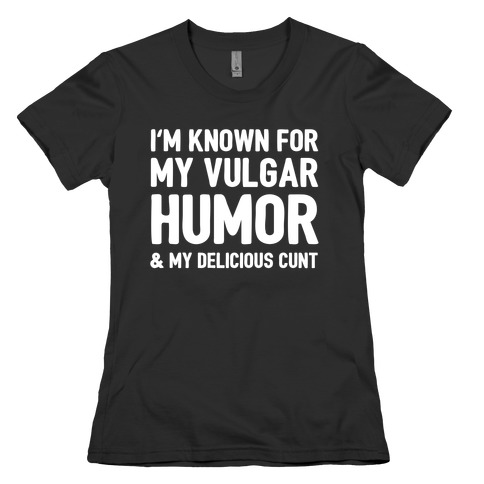 I'm Known For My Vulgar Humor & My Delicious C***  Womens T-Shirt