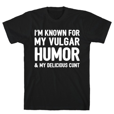 I'm Known For My Vulgar Humor & My Delicious C***  T-Shirt