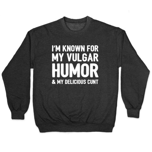 I'm Known For My Vulgar Humor & My Delicious C***  Pullover