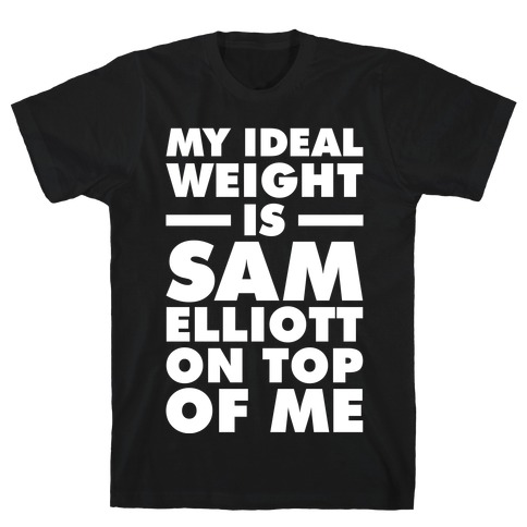 My Ideal Weight is Sam Elliott On Top Of Me T-Shirt